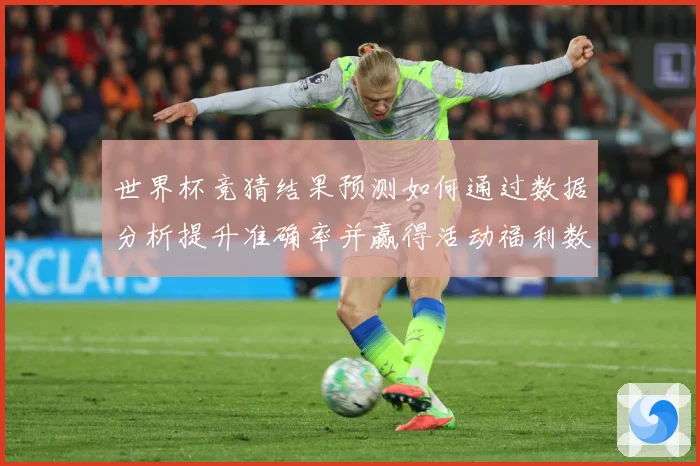 世界杯竞猜结果预测如何通过数据分析提升准确率并赢得活动福利数据研判：最新赛事动态与深度分析