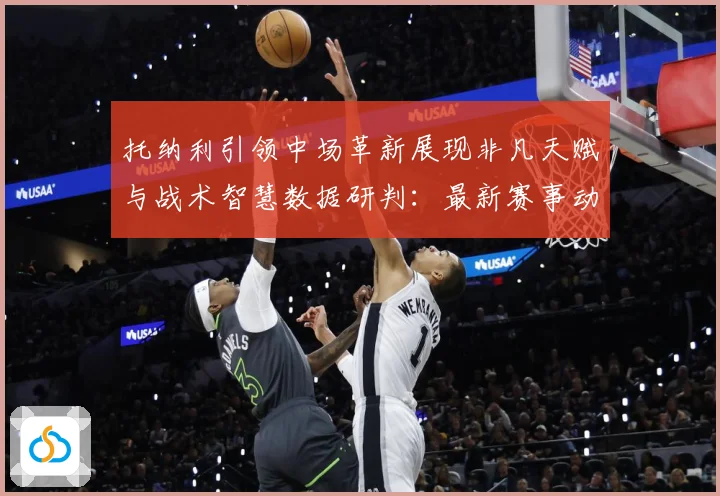 托纳利引领中场革新展现非凡天赋与战术智慧数据研判：最新赛事动态与深度分析