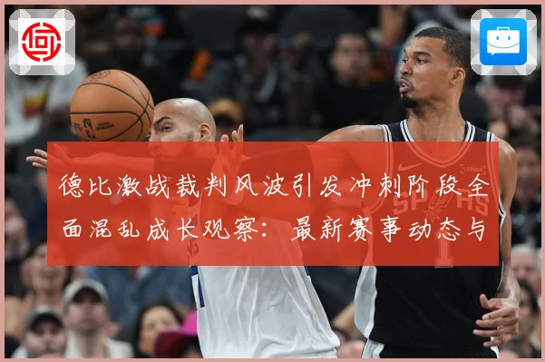 德比激战裁判风波引发冲刺阶段全面混乱成长观察：最新赛事动态与深度分析
