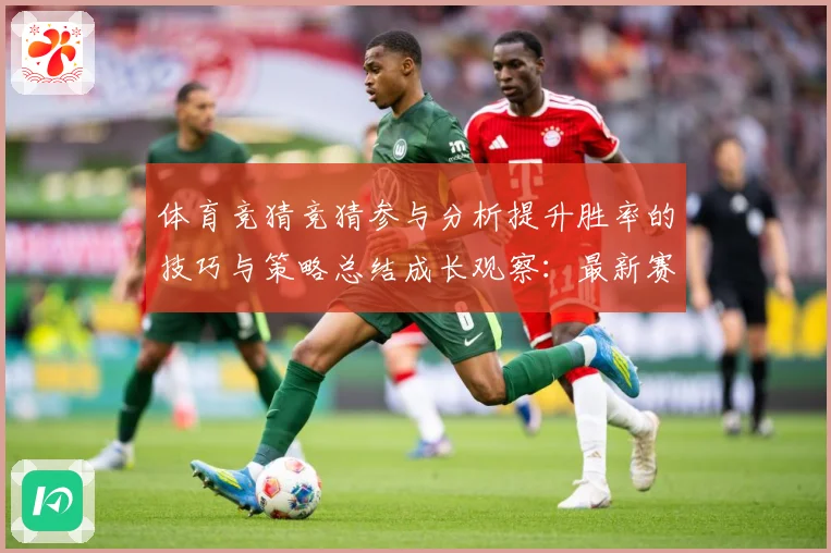 体育竞猜竞猜参与分析提升胜率的技巧与策略总结成长观察：最新赛事动态与深度分析