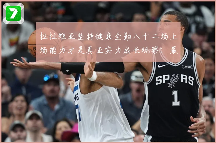 拉拉维亚坚持健康全勤八十二场上场能力才是真正实力成长观察：最新赛事动态与深度分析