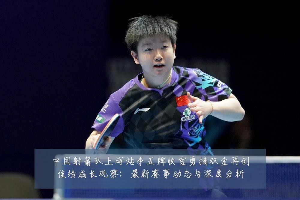 中国射箭队上海站夺五牌收官勇摘双金再创佳绩成长观察：最新赛事动态与深度分析