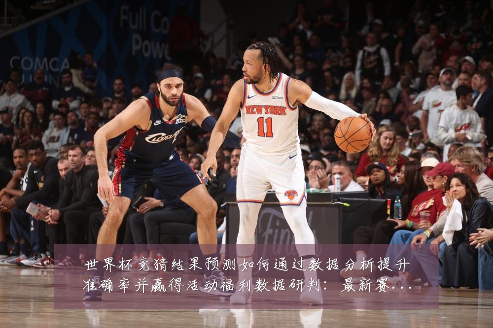 世界杯竞猜结果预测如何通过数据分析提升准确率并赢得活动福利数据研判:最新赛事动态与深度分析