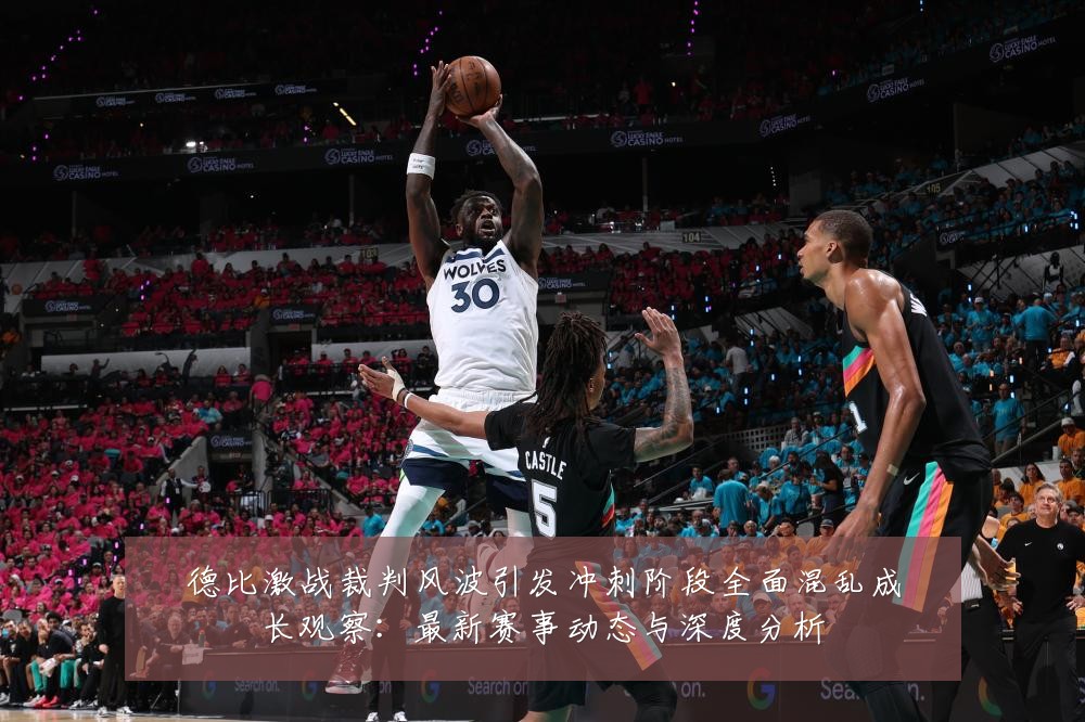 德比激战裁判风波引发冲刺阶段全面混乱成长观察:最新赛事动态与深度分析