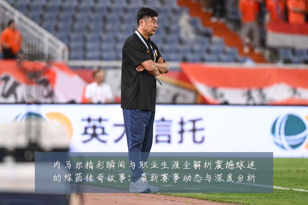 内马尔精彩瞬间与职业生涯全解析震撼球迷的绿茵传奇故事:最新赛事动态与深度分析
